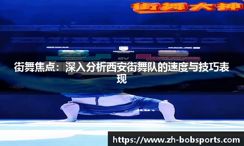 街舞焦点：深入分析西安街舞队的速度与技巧表现