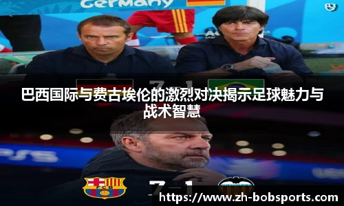 巴西国际与费古埃伦的激烈对决揭示足球魅力与战术智慧
